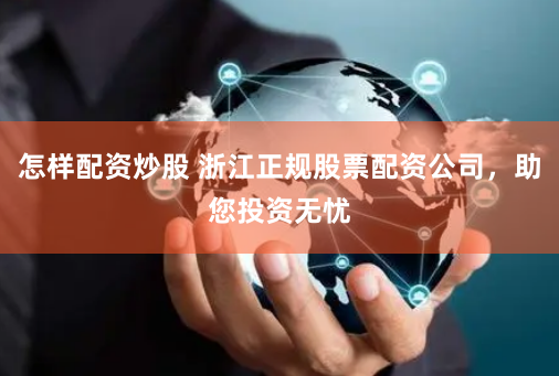 怎样配资炒股 浙江正规股票配资公司，助您投资无忧
