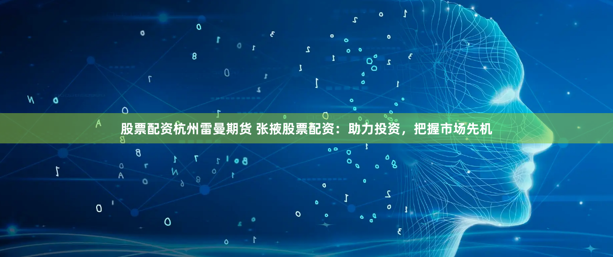 股票配资杭州雷曼期货 张掖股票配资：助力投资，把握市场先机