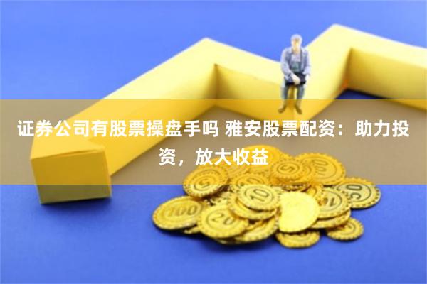 证券公司有股票操盘手吗 雅安股票配资：助力投资，放大收益