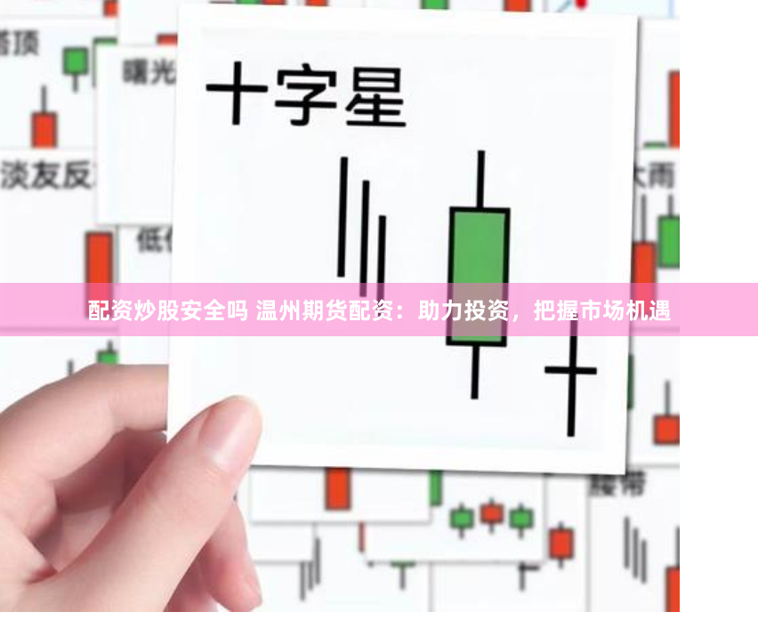 配资炒股安全吗 温州期货配资：助力投资，把握市场机遇