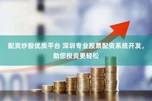 配资炒股优质平台 深圳专业股票配资系统开发，助您投资更轻松