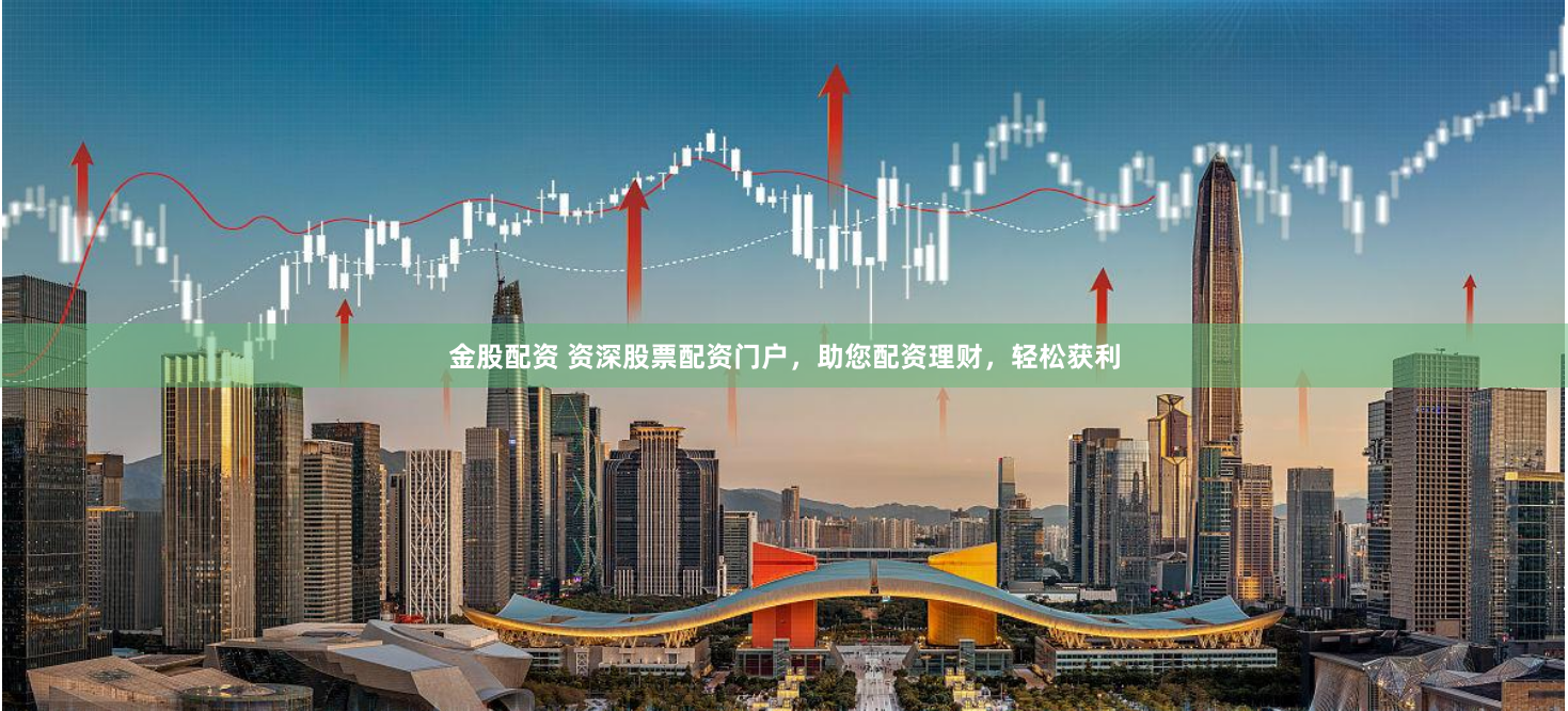 金股配资 资深股票配资门户，助您配资理财，轻松获利