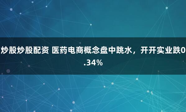 炒股炒股配资 医药电商概念盘中跳水，开开实业跌0.34%