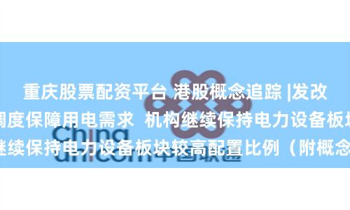 重庆股票配资平台 港股概念追踪 |发改委加强跨省区电力调度保障用电需求  机构继续保持电力设备板块较高配置比例（附概念股）