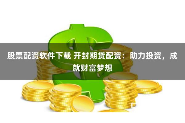 股票配资软件下载 开封期货配资：助力投资，成就财富梦想