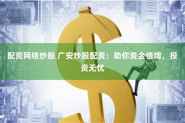 配资网络炒股 广安炒股配资：助你资金倍增，投资无忧