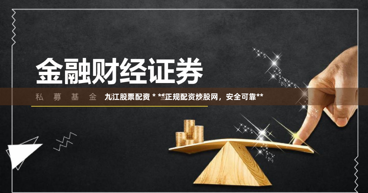 九江股票配资 * **正规配资炒股网，安全可靠**