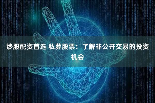 炒股配资首选 私募股票：了解非公开交易的投资机会