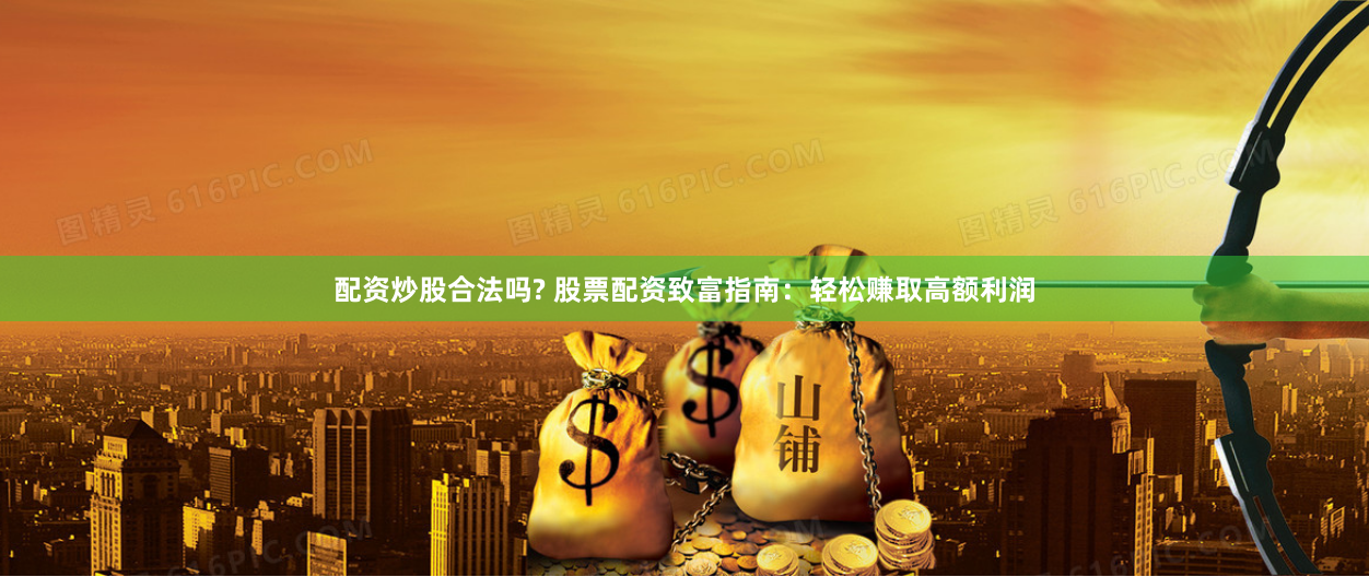 配资炒股合法吗? 股票配资致富指南：轻松赚取高额利润