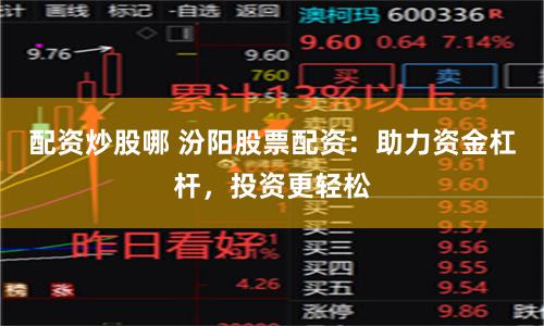 配资炒股哪 汾阳股票配资：助力资金杠杆，投资更轻松