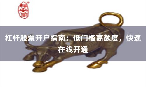 杠杆股票开户指南：低门槛高额度，快速在线开通