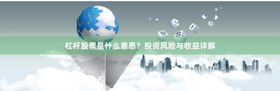 杠杆股票是什么意思？投资风险与收益详解