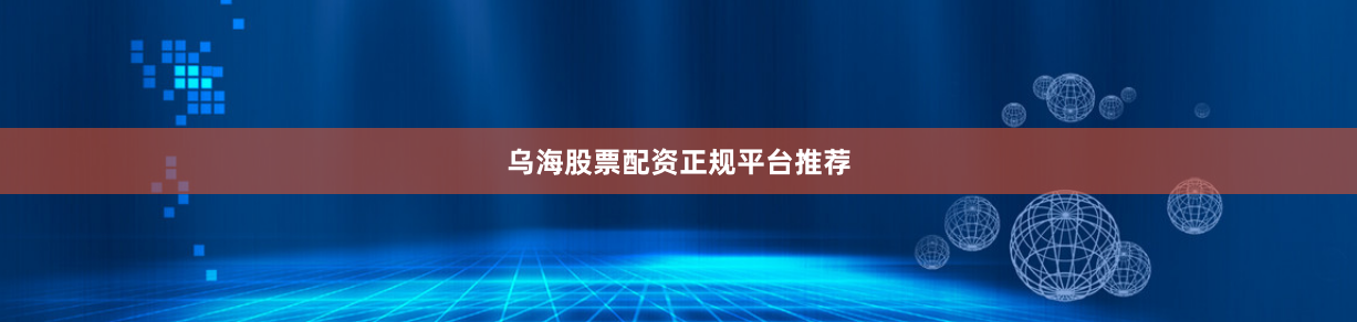 乌海股票配资正规平台推荐