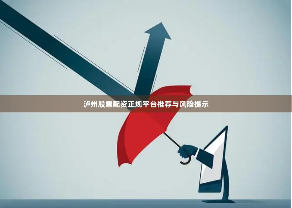 泸州股票配资正规平台推荐与风险提示