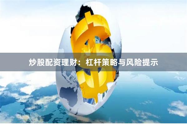 炒股配资理财：杠杆策略与风险提示