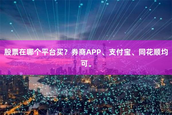 股票在哪个平台买？券商APP、支付宝、同花顺均可。