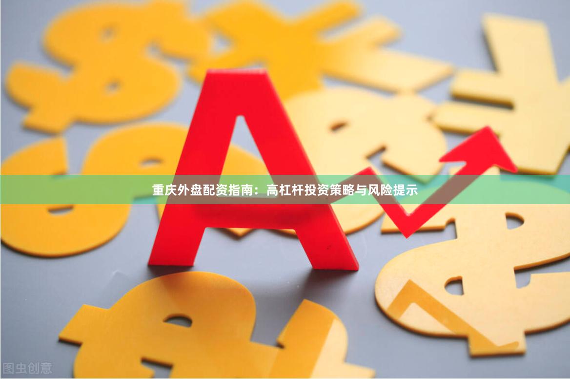 重庆外盘配资指南：高杠杆投资策略与风险提示