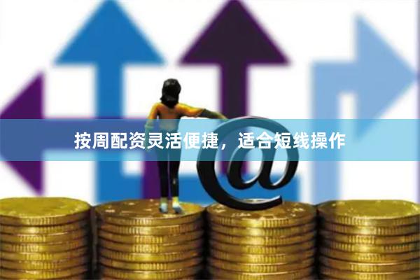 按周配资灵活便捷，适合短线操作