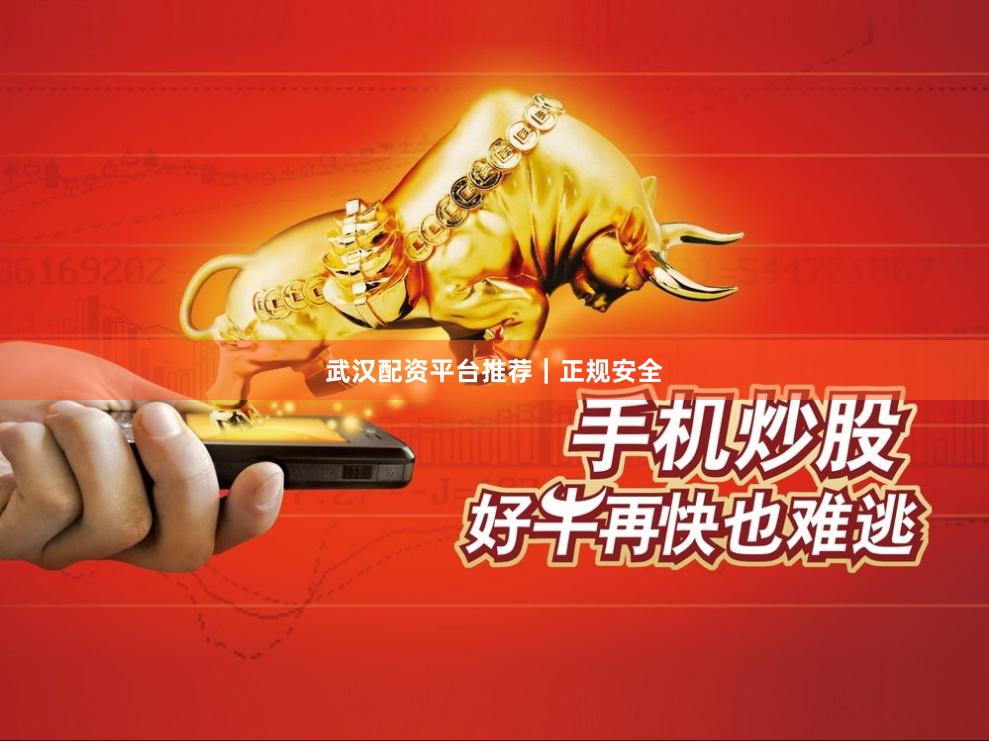 武汉配资平台推荐｜正规安全