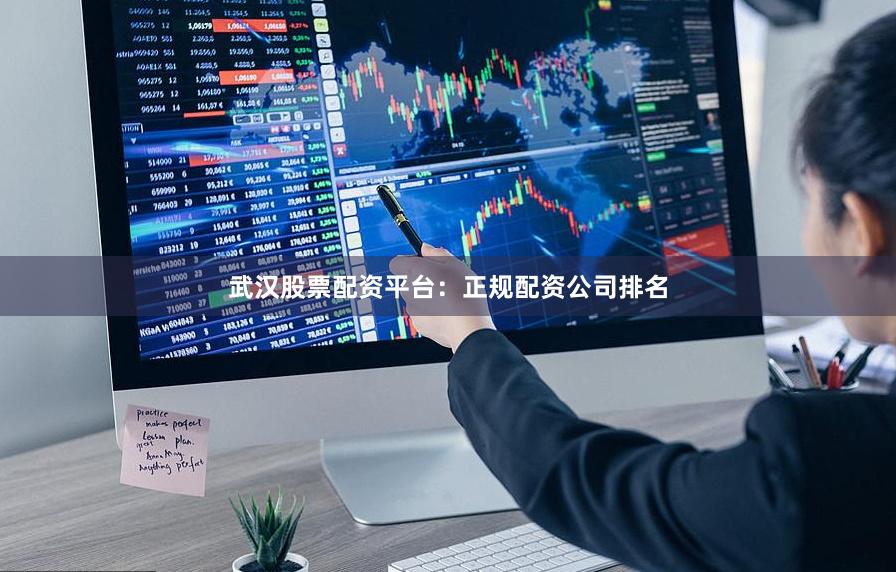 武汉股票配资平台：正规配资公司排名