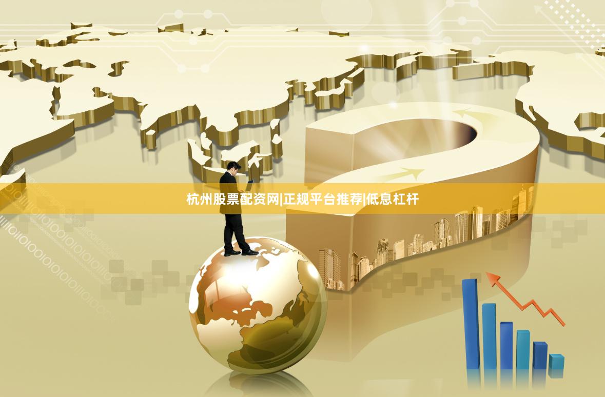 杭州股票配资网|正规平台推荐|低息杠杆