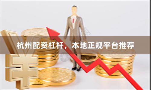 杭州配资杠杆，本地正规平台推荐