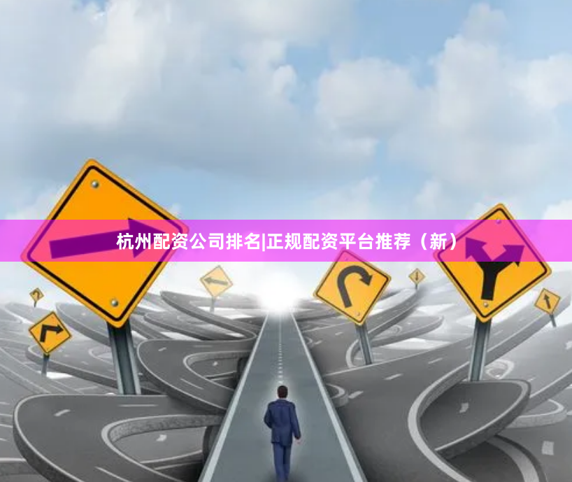杭州配资公司排名|正规配资平台推荐（新）