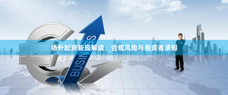 场外配资新规解读:合规风险与投资者须知