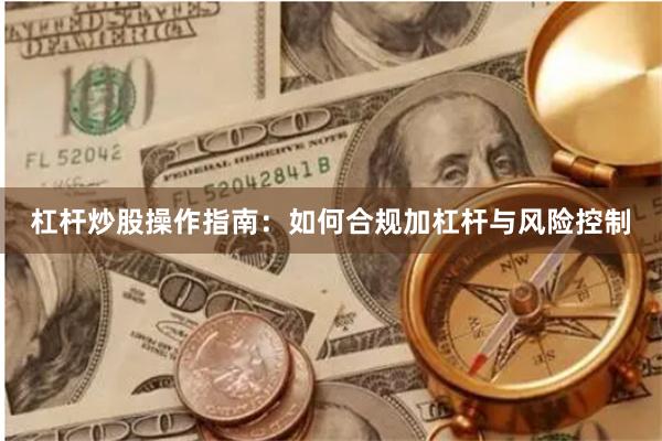 杠杆炒股操作指南：如何合规加杠杆与风险控制