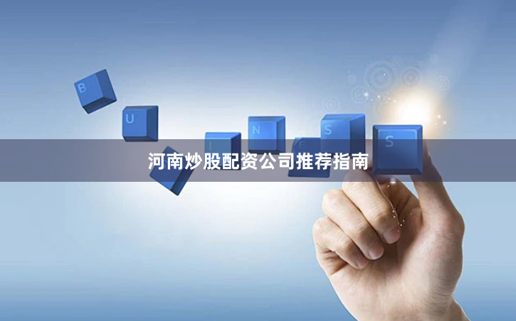河南炒股配资公司推荐指南