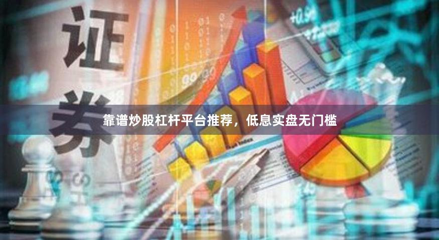 靠谱炒股杠杆平台推荐，低息实盘无门槛