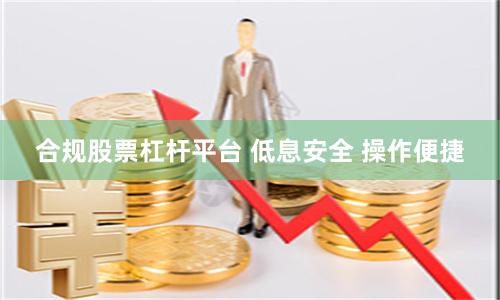 合规股票杠杆平台 低息安全 操作便捷