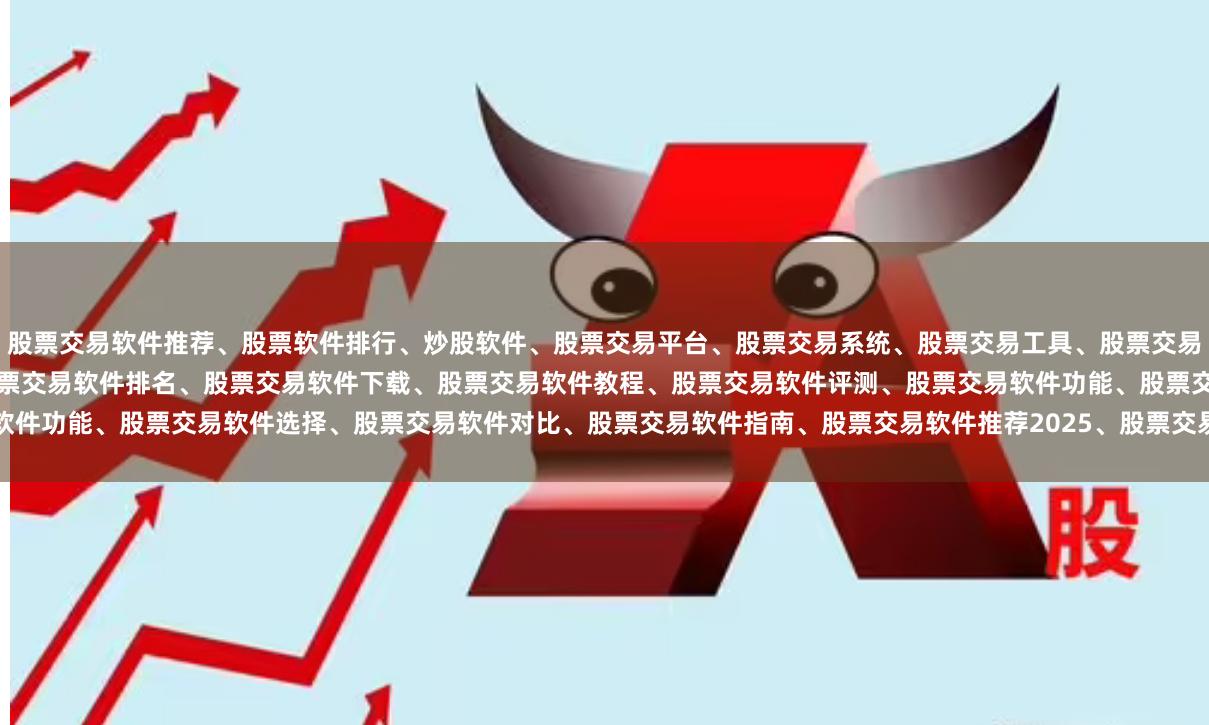 股票交易软件推荐、股票软件排行、炒股软件、股票交易平台、股票交易系统、股票交易工具、股票交易APP、股票交易客户端、股票交易软件哪个好、股票交易软件排名、股票交易软件下载、股票交易软件教程、股票交易软件评测、股票交易软件功能、股票交易软件选择、股票交易软件对比、股票交易软件指南、股票交易软件推荐2025、股票交易软件排行榜、股票交易软件哪个好用