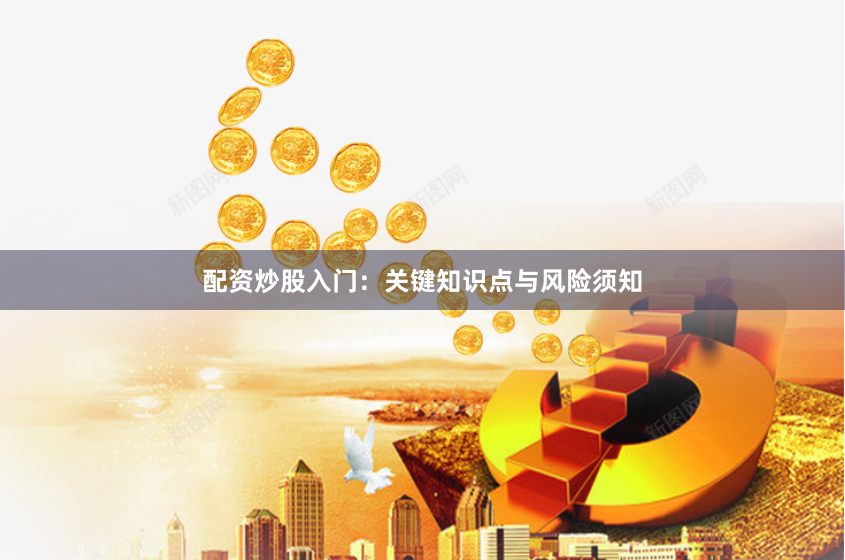配资炒股入门：关键知识点与风险须知