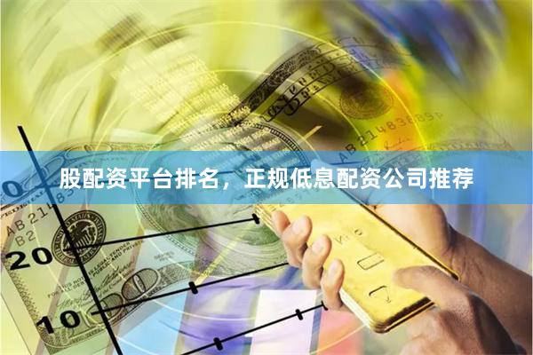 股配资平台排名，正规低息配资公司推荐