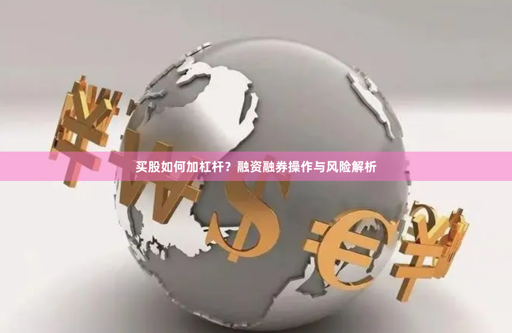 买股如何加杠杆？融资融券操作与风险解析
