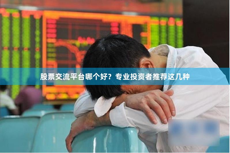 股票交流平台哪个好？专业投资者推荐这几种