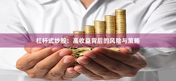 杠杆式炒股：高收益背后的风险与策略