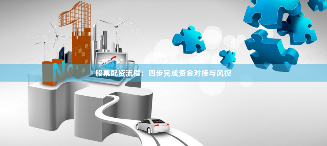 股票配资流程：四步完成资金对接与风控
