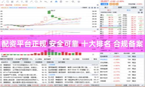 配资平台正规 安全可靠 十大排名 合规备案