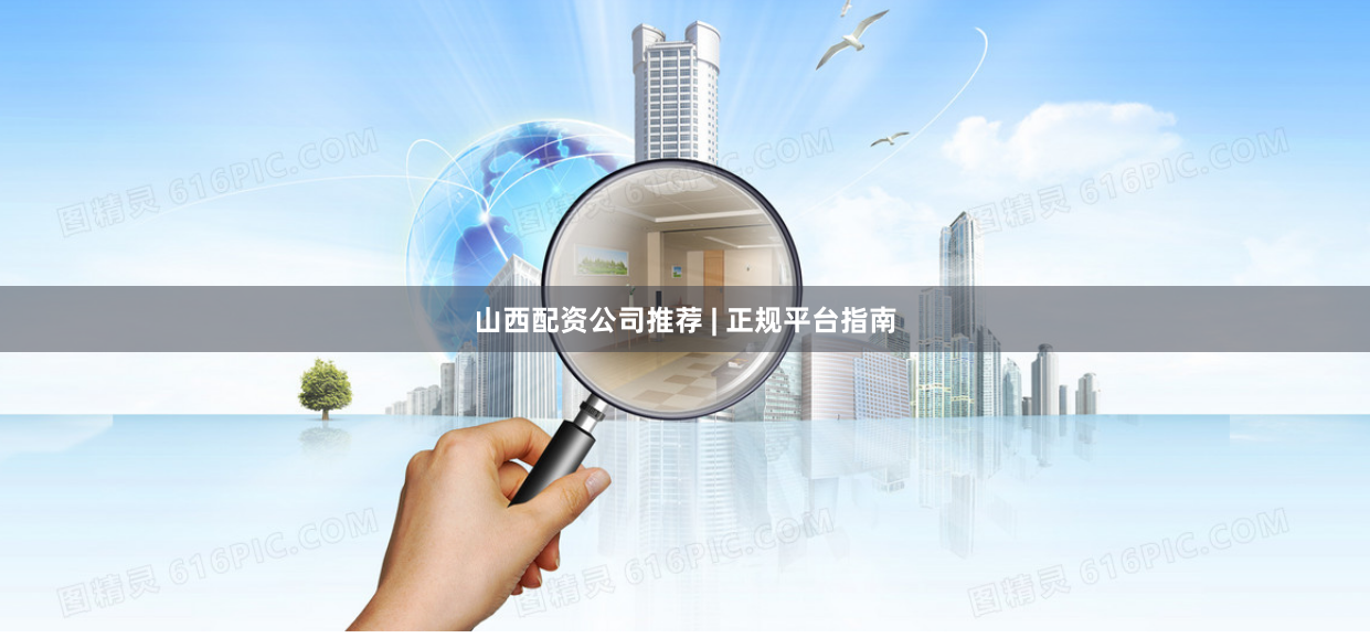山西配资公司推荐 | 正规平台指南