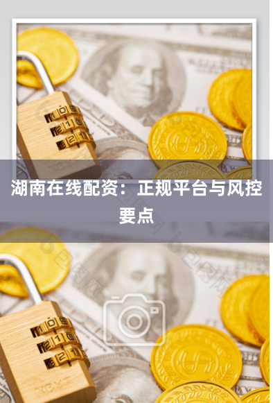 湖南在线配资：正规平台与风控要点