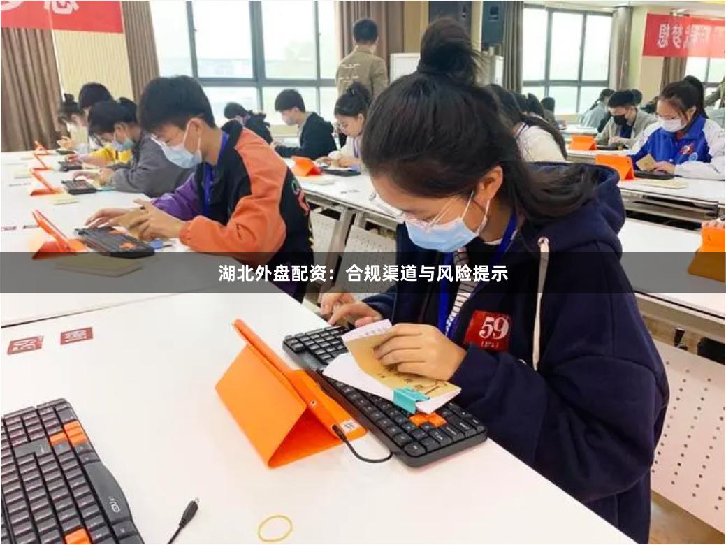湖北外盘配资:合规渠道与风险提示