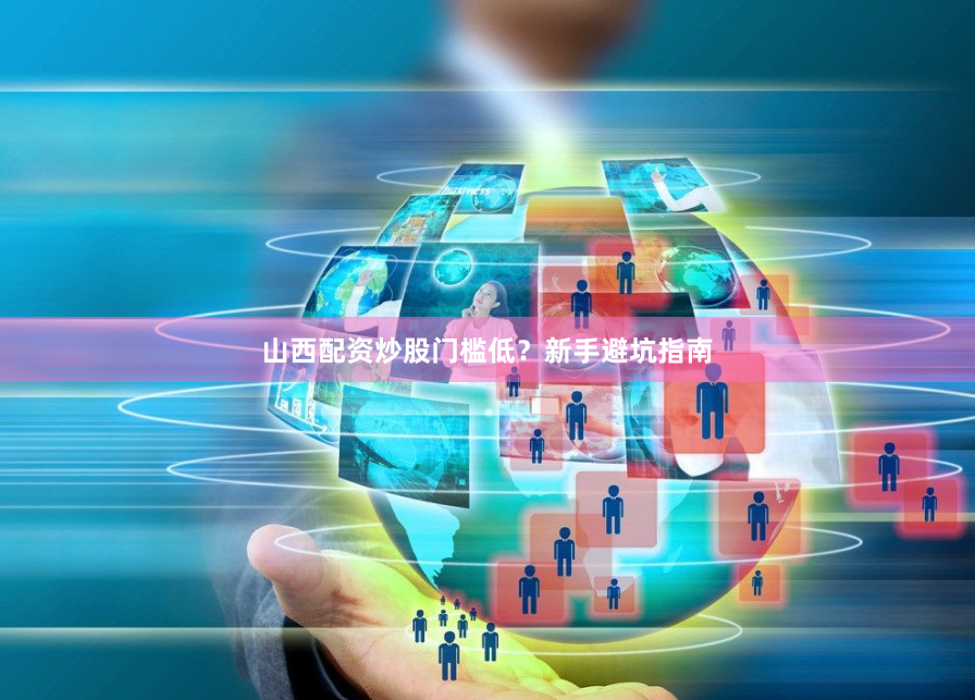 山西配资炒股门槛低？新手避坑指南