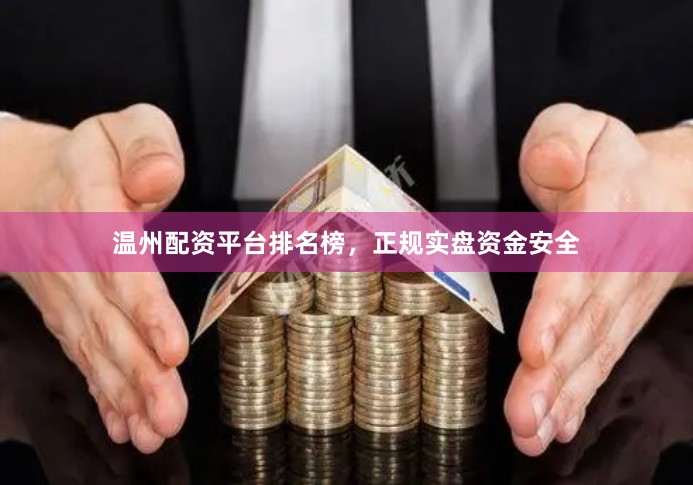 温州配资平台排名榜，正规实盘资金安全