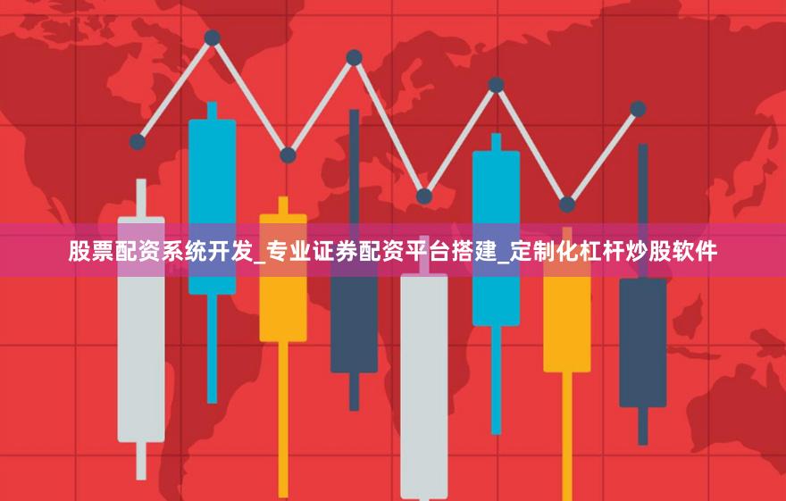 股票配资系统开发_专业证券配资平台搭建_定制化杠杆炒股软件