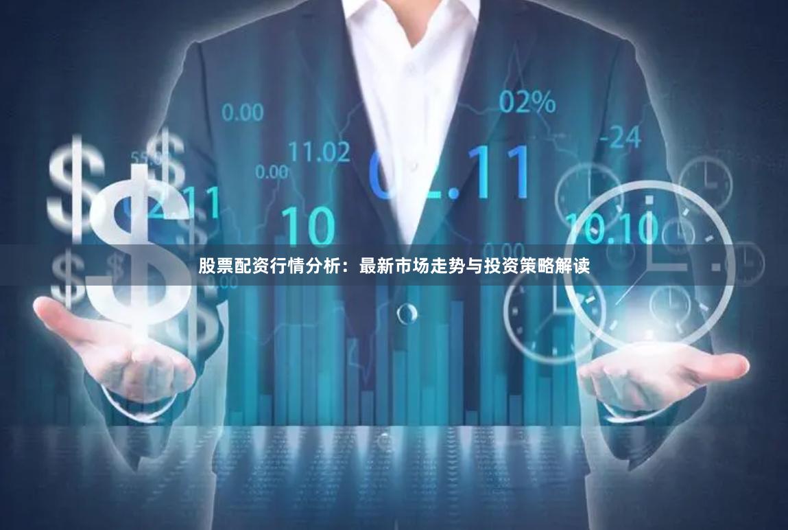 股票配资行情分析：最新市场走势与投资策略解读